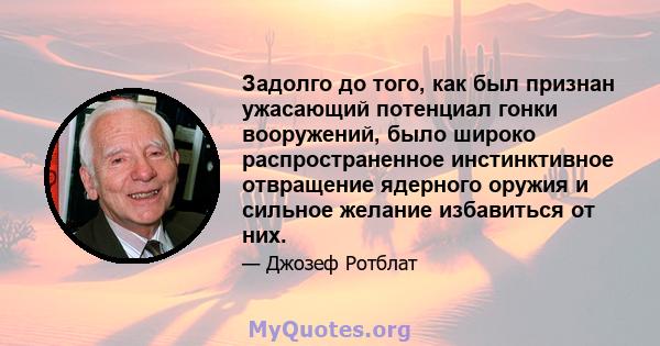 Задолго до того, как был признан ужасающий потенциал гонки вооружений, было широко распространенное инстинктивное отвращение ядерного оружия и сильное желание избавиться от них.