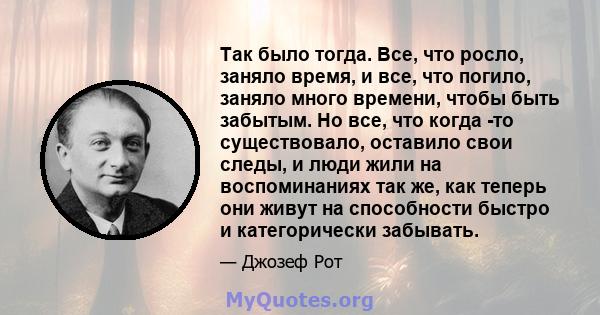 Так было тогда. Все, что росло, заняло время, и все, что погило, заняло много времени, чтобы быть забытым. Но все, что когда -то существовало, оставило свои следы, и люди жили на воспоминаниях так же, как теперь они