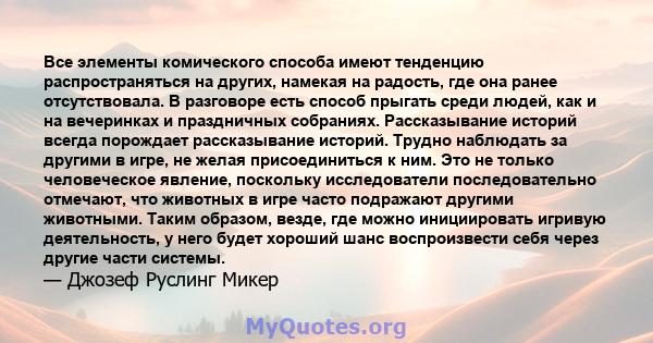 Все элементы комического способа имеют тенденцию распространяться на других, намекая на радость, где она ранее отсутствовала. В разговоре есть способ прыгать среди людей, как и на вечеринках и праздничных собраниях.