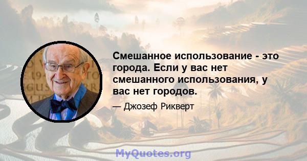 Смешанное использование - это города. Если у вас нет смешанного использования, у вас нет городов.