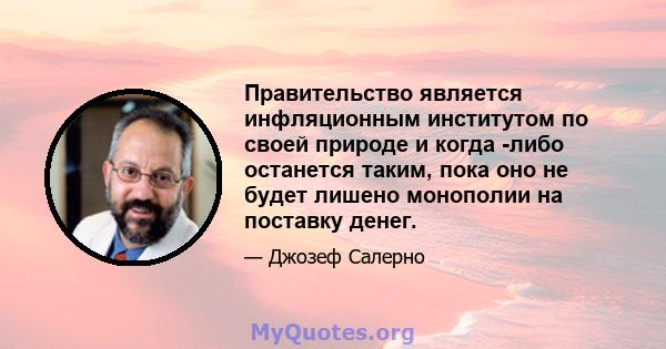 Правительство является инфляционным институтом по своей природе и когда -либо останется таким, пока оно не будет лишено монополии на поставку денег.