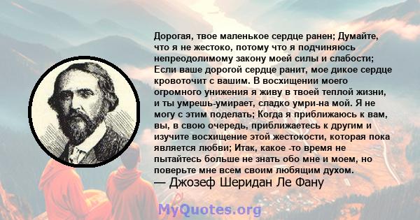 Дорогая, твое маленькое сердце ранен; Думайте, что я не жестоко, потому что я подчиняюсь непреодолимому закону моей силы и слабости; Если ваше дорогой сердце ранит, мое дикое сердце кровоточит с вашим. В восхищении