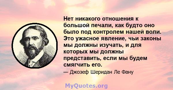 Нет никакого отношения к большой печали, как будто оно было под контролем нашей воли. Это ужасное явление, чьи законы мы должны изучать, и для которых мы должны представить, если мы будем смягчить его.