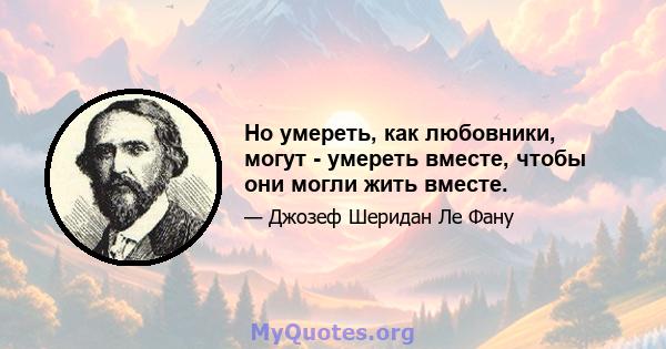 Но умереть, как любовники, могут - умереть вместе, чтобы они могли жить вместе.