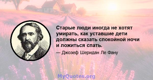 Старые люди иногда не хотят умирать, как уставшие дети должны сказать спокойной ночи и ложиться спать.