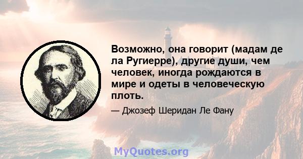 Возможно, она говорит (мадам де ла Ругиерре), другие души, чем человек, иногда рождаются в мире и одеты в человеческую плоть.