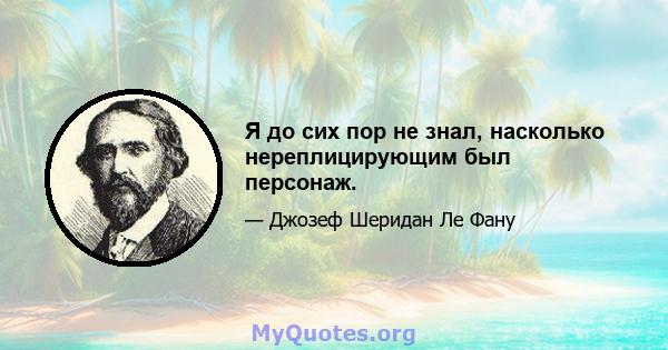 Я до сих пор не знал, насколько нереплицирующим был персонаж.