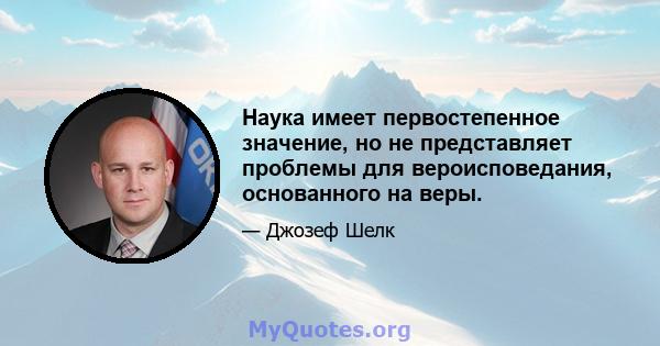 Наука имеет первостепенное значение, но не представляет проблемы для вероисповедания, основанного на веры.