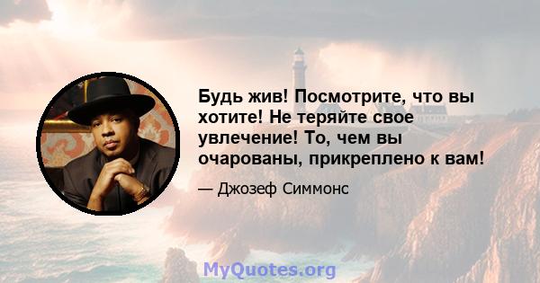 Будь жив! Посмотрите, что вы хотите! Не теряйте свое увлечение! То, чем вы очарованы, прикреплено к вам!