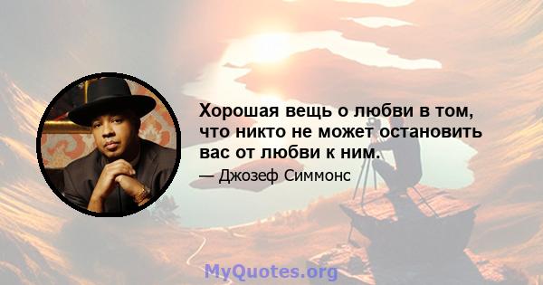 Хорошая вещь о любви в том, что никто не может остановить вас от любви к ним.