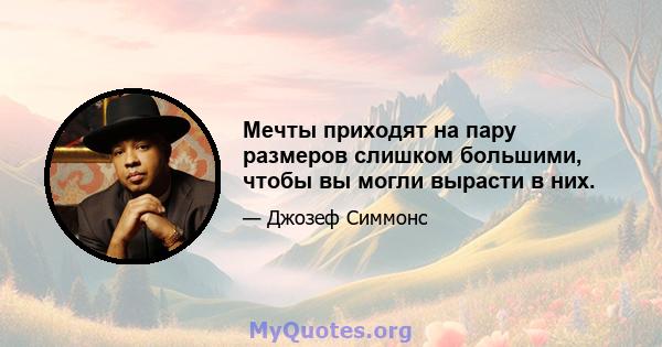 Мечты приходят на пару размеров слишком большими, чтобы вы могли вырасти в них.