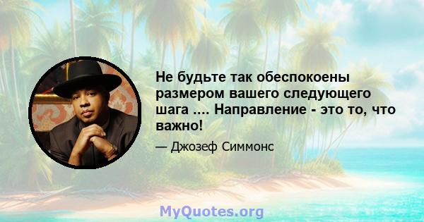 Не будьте так обеспокоены размером вашего следующего шага .... Направление - это то, что важно!