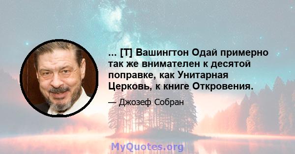 ... [T] Вашингтон Одай примерно так же внимателен к десятой поправке, как Унитарная Церковь, к книге Откровения.