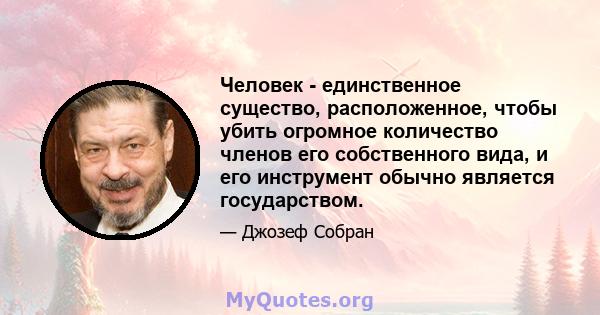 Человек - единственное существо, расположенное, чтобы убить огромное количество членов его собственного вида, и его инструмент обычно является государством.