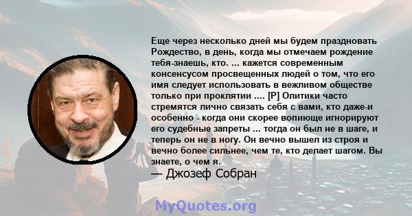 Еще через несколько дней мы будем праздновать Рождество, в день, когда мы отмечаем рождение тебя-знаешь, кто. ... кажется современным консенсусом просвещенных людей о том, что его имя следует использовать в вежливом