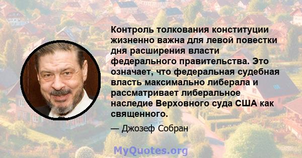 Контроль толкования конституции жизненно важна для левой повестки дня расширения власти федерального правительства. Это означает, что федеральная судебная власть максимально либерала и рассматривает либеральное наследие 