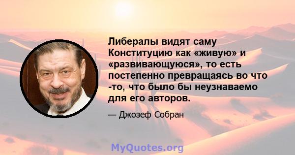 Либералы видят саму Конституцию как «живую» и «развивающуюся», то есть постепенно превращаясь во что -то, что было бы неузнаваемо для его авторов.