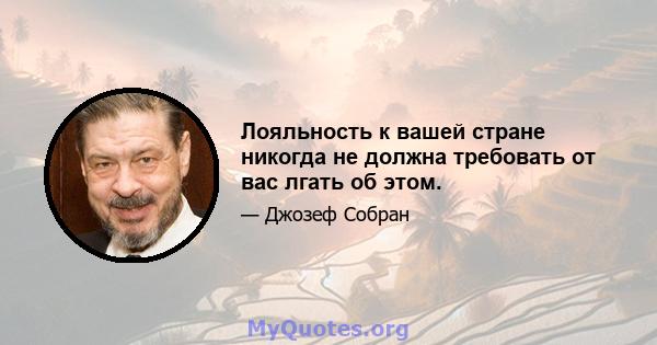 Лояльность к вашей стране никогда не должна требовать от вас лгать об этом.