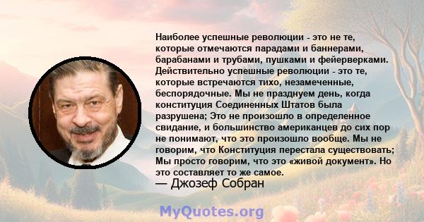 Наиболее успешные революции - это не те, которые отмечаются парадами и баннерами, барабанами и трубами, пушками и фейерверками. Действительно успешные революции - это те, которые встречаются тихо, незамеченные,