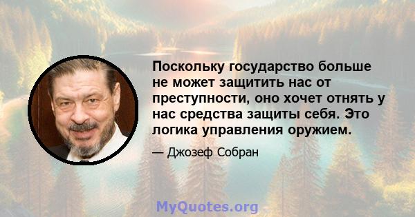 Поскольку государство больше не может защитить нас от преступности, оно хочет отнять у нас средства защиты себя. Это логика управления оружием.