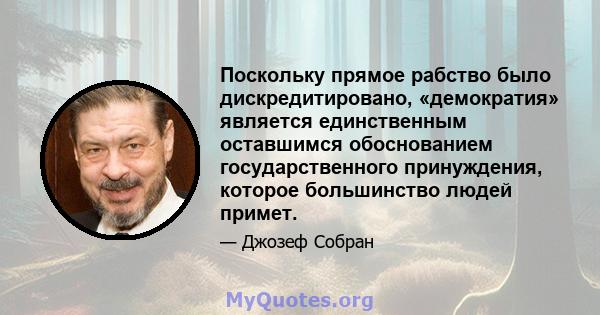 Поскольку прямое рабство было дискредитировано, «демократия» является единственным оставшимся обоснованием государственного принуждения, которое большинство людей примет.