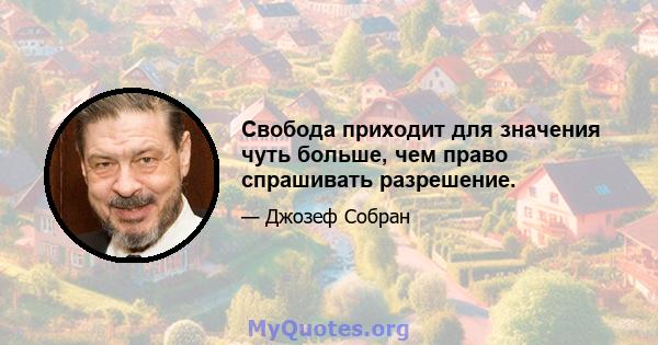 Свобода приходит для значения чуть больше, чем право спрашивать разрешение.