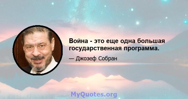 Война - это еще одна большая государственная программа.