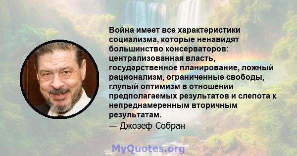 Война имеет все характеристики социализма, которые ненавидят большинство консерваторов: централизованная власть, государственное планирование, ложный рационализм, ограниченные свободы, глупый оптимизм в отношении