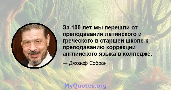 За 100 лет мы перешли от преподавания латинского и греческого в старшей школе к преподаванию коррекции английского языка в колледже.