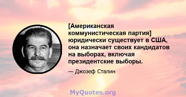 [Американская коммунистическая партия] юридически существует в США, она назначает своих кандидатов на выборах, включая президентские выборы.