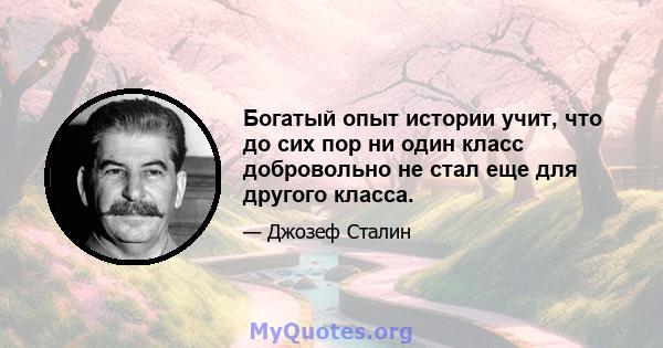 Богатый опыт истории учит, что до сих пор ни один класс добровольно не стал еще для другого класса.