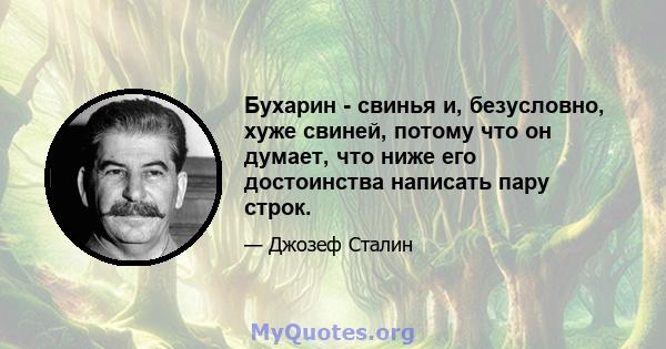 Бухарин - свинья и, безусловно, хуже свиней, потому что он думает, что ниже его достоинства написать пару строк.