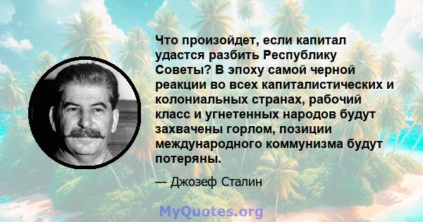 Что произойдет, если капитал удастся разбить Республику Советы? В эпоху самой черной реакции во всех капиталистических и колониальных странах, рабочий класс и угнетенных народов будут захвачены горлом, позиции