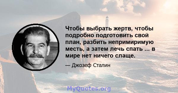 Чтобы выбрать жертв, чтобы подробно подготовить свой план, разбить непримиримую месть, а затем лечь спать ... в мире нет ничего слаще.