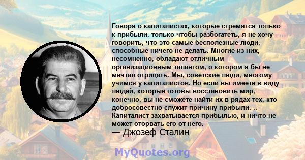 Говоря о капиталистах, которые стремятся только к прибыли, только чтобы разбогатеть, я не хочу говорить, что это самые бесполезные люди, способные ничего не делать. Многие из них, несомненно, обладают отличным