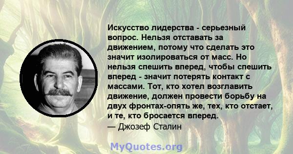 Искусство лидерства - серьезный вопрос. Нельзя отставать за движением, потому что сделать это значит изолироваться от масс. Но нельзя спешить вперед, чтобы спешить вперед - значит потерять контакт с массами. Тот, кто