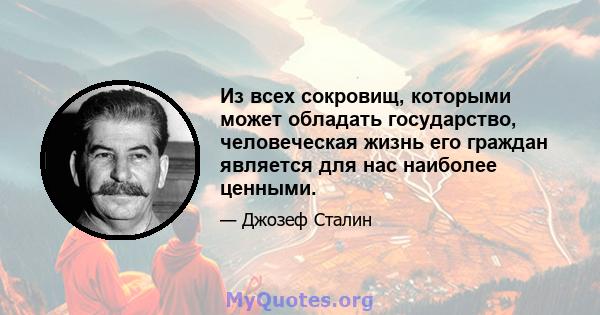 Из всех сокровищ, которыми может обладать государство, человеческая жизнь его граждан является для нас наиболее ценными.