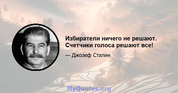 Избиратели ничего не решают. Счетчики голоса решают все!