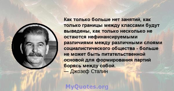 Как только больше нет занятий, как только границы между классами будут выведены, как только несколько не остаются нефинансируемыми различиями между различными слоями социалистического общества - больше не может быть