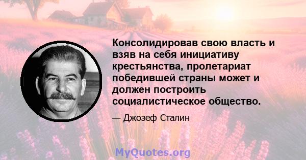 Консолидировав свою власть и взяв на себя инициативу крестьянства, пролетариат победившей страны может и должен построить социалистическое общество.