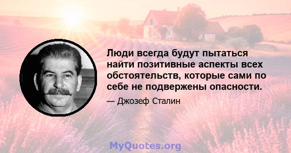 Люди всегда будут пытаться найти позитивные аспекты всех обстоятельств, которые сами по себе не подвержены опасности.