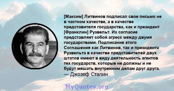 [Максим] Литвинов подписал свое письмо не в частном качестве, а в качестве представителя государства, как и президент [Франклин] Рузвельт. Их согласие представляет собой агресс между двумя государствами. Подписание