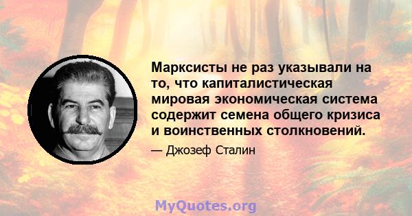 Марксисты не раз указывали на то, что капиталистическая мировая экономическая система содержит семена общего кризиса и воинственных столкновений.