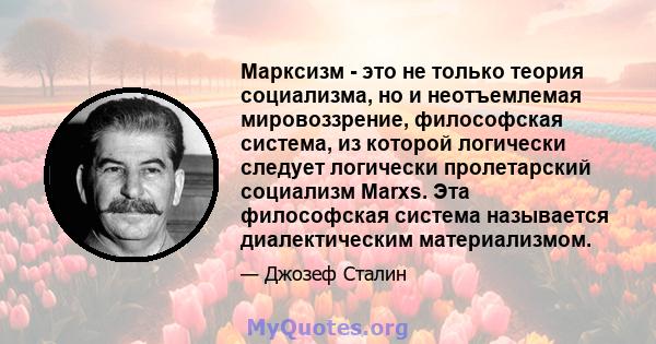 Марксизм - это не только теория социализма, но и неотъемлемая мировоззрение, философская система, из которой логически следует логически пролетарский социализм Marxs. Эта философская система называется диалектическим