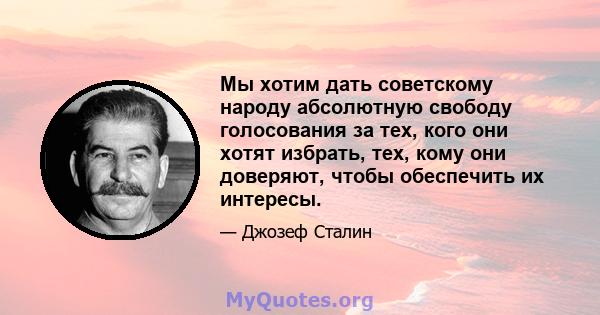 Мы хотим дать советскому народу абсолютную свободу голосования за тех, кого они хотят избрать, тех, кому они доверяют, чтобы обеспечить их интересы.