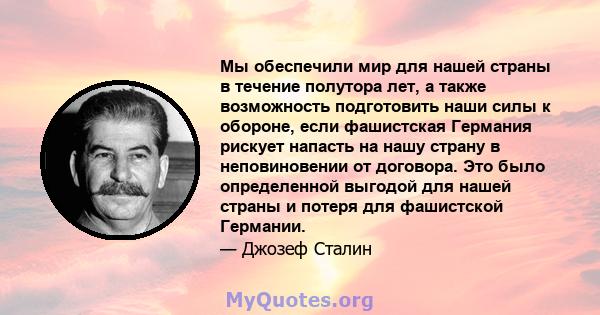 Мы обеспечили мир для нашей страны в течение полутора лет, а также возможность подготовить наши силы к обороне, если фашистская Германия рискует напасть на нашу страну в неповиновении от договора. Это было определенной