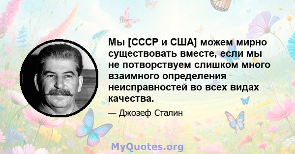 Мы [СССР и США] можем мирно существовать вместе, если мы не потворствуем слишком много взаимного определения неисправностей во всех видах качества.