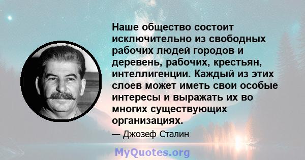 Наше общество состоит исключительно из свободных рабочих людей городов и деревень, рабочих, крестьян, интеллигенции. Каждый из этих слоев может иметь свои особые интересы и выражать их во многих существующих