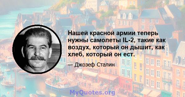 Нашей красной армии теперь нужны самолеты IL-2, такие как воздух, который он дышит, как хлеб, который он ест.