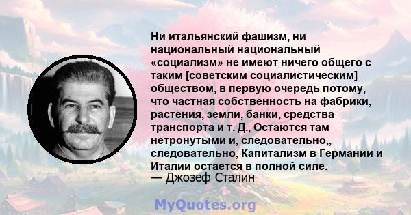 Ни итальянский фашизм, ни национальный национальный «социализм» не имеют ничего общего с таким [советским социалистическим] обществом, в первую очередь потому, что частная собственность на фабрики, растения, земли,